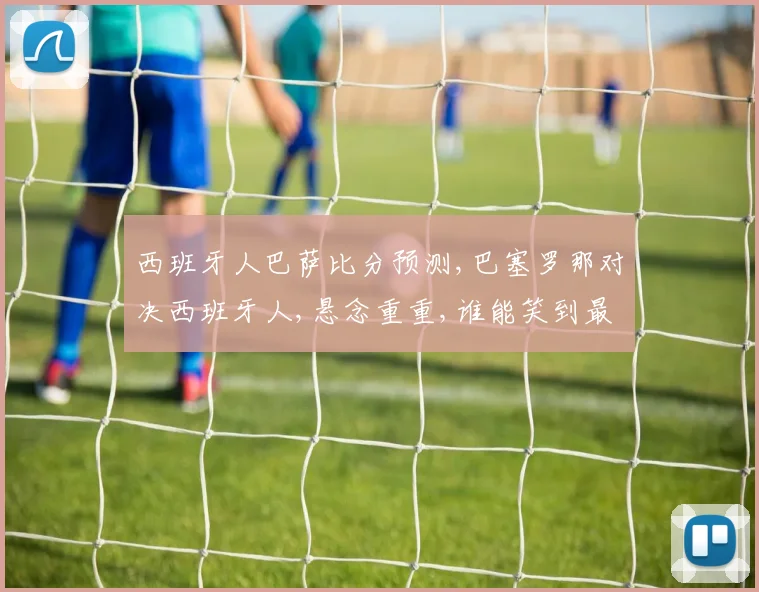 西班牙人巴萨比分预测,巴塞罗那对决西班牙人,悬念重重,谁能笑到最后