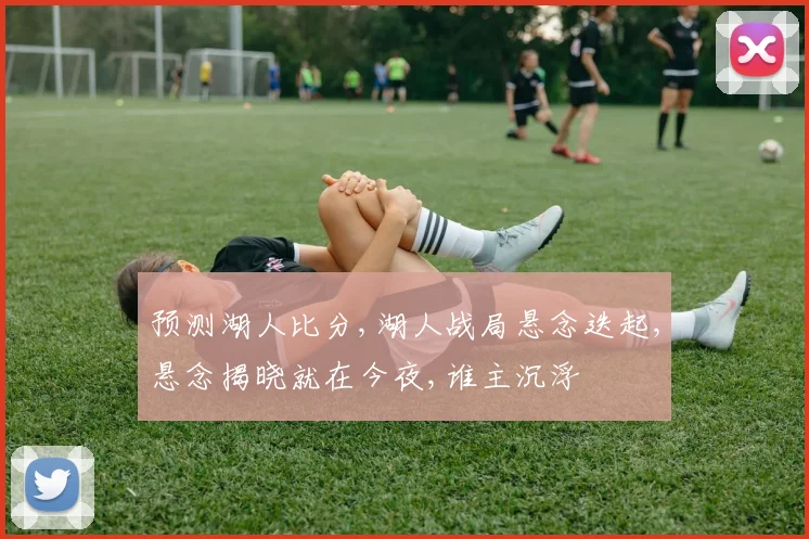 预测湖人比分,湖人战局悬念迭起,悬念揭晓就在今夜,谁主沉浮