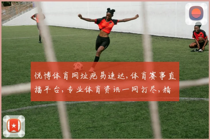 悦博体育网址疤易速达,体育赛事直播平台,专业体育资讯一网打尽,精彩不容错过